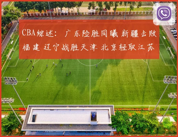 CBA综述：广东险胜同曦 新疆击败福建 辽宁战胜天津 北京轻取江苏(1)