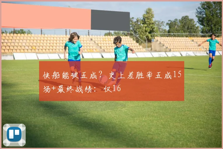 快船能破五成？史上差胜率五成15场+最终战绩：仅16