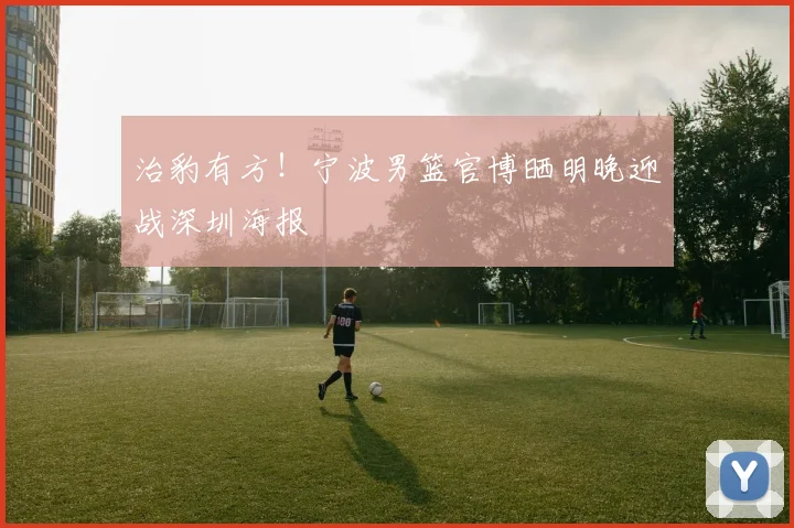 治豹有方！宁波男篮官博晒明晚迎战深圳海报
