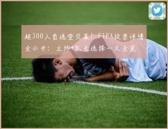 超300人首选登贝莱！FIFA投票详情全公开：主帅+队长选择一文全览