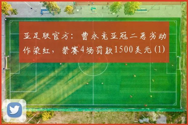 亚足联官方：曹永竞亚冠二恶劣动作染红，禁赛4场罚款1500美元(1)